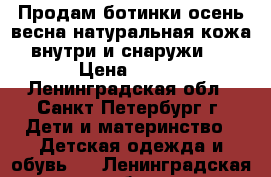 Продам ботинки осень/весна натуральная кожа внутри и снаружи.  › Цена ­ 750 - Ленинградская обл., Санкт-Петербург г. Дети и материнство » Детская одежда и обувь   . Ленинградская обл.